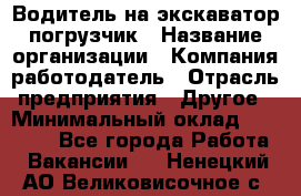 Водитель на экскаватор погрузчик › Название организации ­ Компания-работодатель › Отрасль предприятия ­ Другое › Минимальный оклад ­ 25 000 - Все города Работа » Вакансии   . Ненецкий АО,Великовисочное с.